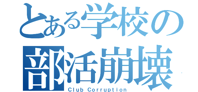 とある学校の部活崩壊（Ｃｌｕｂ Ｃｏｒｒｕｐｔｉｏｎ）