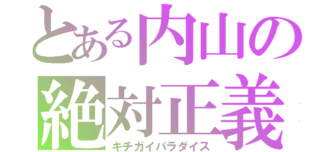 とある内山の絶対正義（キチガイパラダイス）