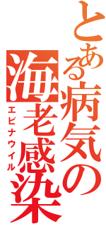 とある病気の海老感染（エビナウイル）