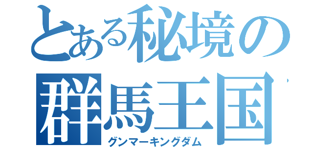 とある秘境の群馬王国（グンマーキングダム）