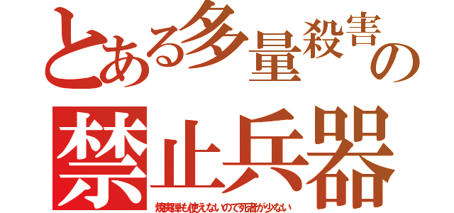 とある多量殺害の禁止兵器（焼夷弾も使えないので死者が少ない）