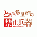 とある多量殺害の禁止兵器（焼夷弾も使えないので死者が少ない）