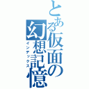 とある仮面の幻想記憶（インデックス）