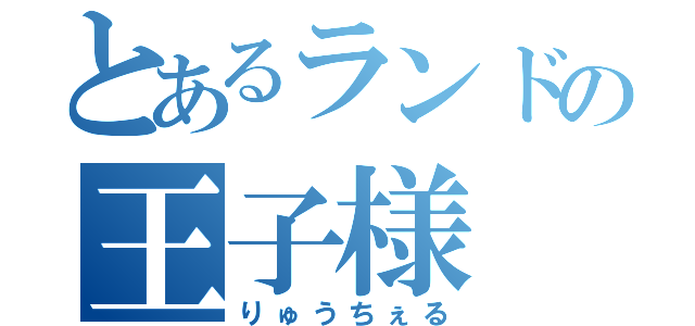 とあるランドの王子様（りゅうちぇる）