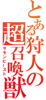 とある狩人の超召喚獣（サモンビースト）