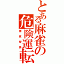 とある麻雀の危険運転（蒲原智美）