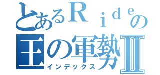 とあるＲｉｄｅｒの王の軍勢Ⅱ（インデックス）