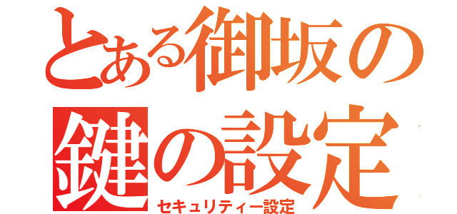 とある御坂の鍵の設定（セキュリティー設定）