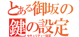 とある御坂の鍵の設定（セキュリティー設定）