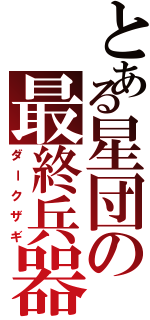 とある星団の最終兵器（ダークザギ）