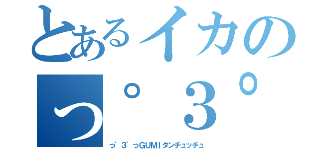 とあるイカのっ゜３゜っＧＵＭＩタンチュッチュ（っ゜３゜っＧＵＭＩタンチュッチュ）