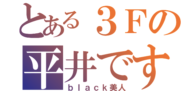 とある３Ｆの平井です（ｂｌａｃｋ美人）