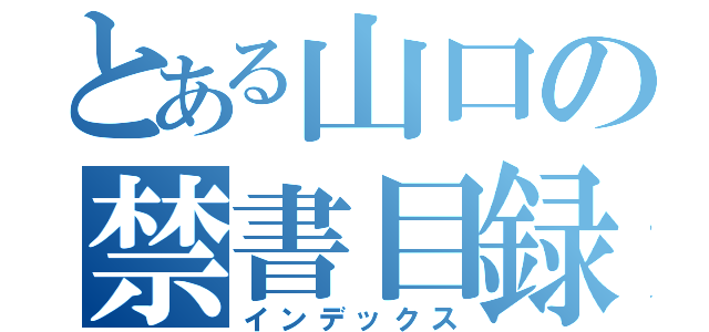 とある山口の禁書目録（インデックス）