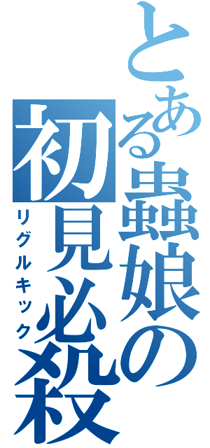 とある蟲娘の初見必殺（リグルキック）