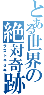 とある世界の絶対奇跡（ラストキセキ）