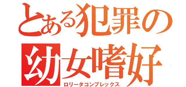 とある犯罪の幼女嗜好（ロリータコンプレックス）