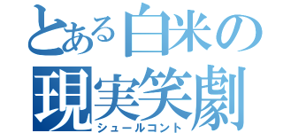 とある白米の現実笑劇（シュールコント）