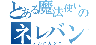 とある魔法使いのネレバンリ（テルバんンニ）