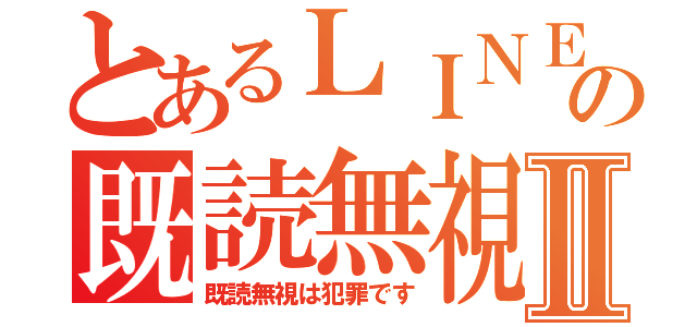 とあるＬＩＮＥの既読無視Ⅱ（既読無視は犯罪です）