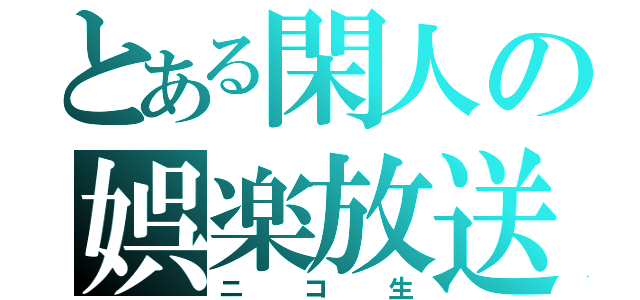 とある閑人の娯楽放送（ニコ生）