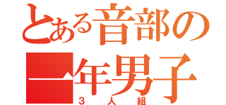 とある音部の一年男子（３人組）