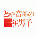 とある音部の一年男子（３人組）