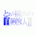 とある横浜の自演廃人Ⅱ（メイドちゃん）