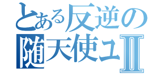 とある反逆の随天使ユイファーⅡ（）