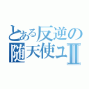 とある反逆の随天使ユイファーⅡ（）