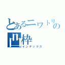 とあるニワトリの凸枠（インデックス）