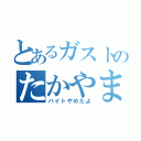 とあるガストのたかやまさん（バイトやめたよ）