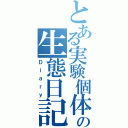 とある実験個体の生態日記（Ｄｉａｒｙ）