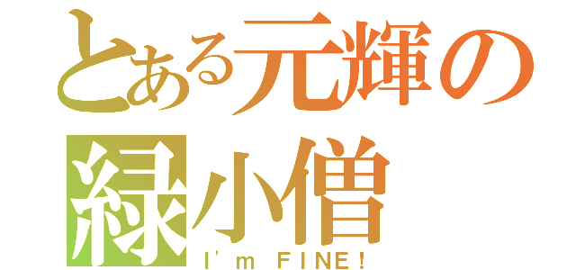 とある元輝の緑小僧（Ｉ\'ｍ ＦＩＮＥ！）