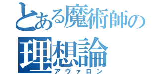 とある魔術師の理想論（アヴァロン）