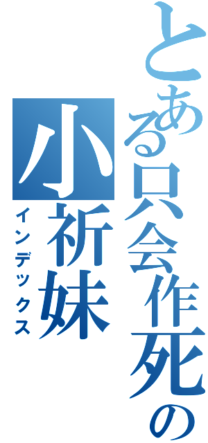 とある只会作死の小祈妹（インデックス）