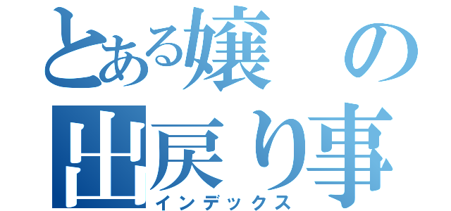 とある嬢の出戻り事情（インデックス）