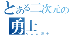 とある二次元の勇士（ＡＣＧ戰士）