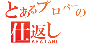 とあるプロパーの仕返し（ＡＲＡＴＡＮＩ）