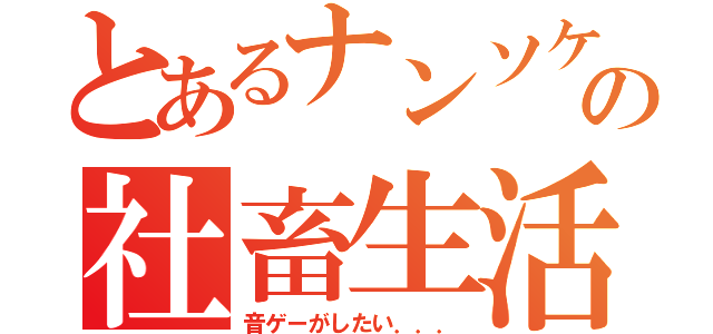 とあるナンソケの社畜生活（音ゲーがしたい．．．）