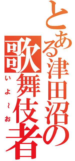 とある津田沼の歌舞伎者（いよ～お）