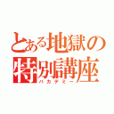 とある地獄の特別講座（バカデミー）