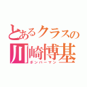 とあるクラスの川崎博基（ボンバーマン）