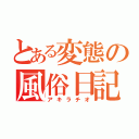 とある変態の風俗日記（アキラチオ）