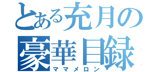 とある充月の豪華目録（ママメロン）