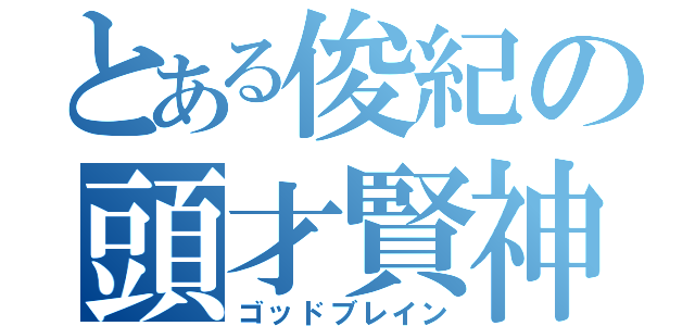 とある俊紀の頭才賢神（ゴッドブレイン）