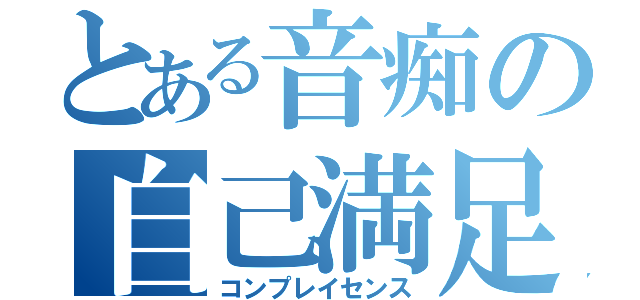 とある音痴の自己満足（コンプレイセンス）