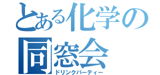 とある化学の同窓会（ドリンクパーティー）