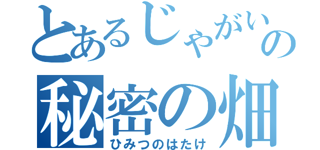 とあるじゃがいもの秘密の畑（ひみつのはたけ）