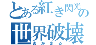 とある紅き閃光のの世界破壊者（あかまる）