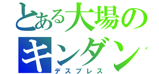 とある大場のキンダン（デスブレス）